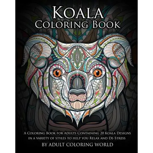 Koala Coloring Book: A Coloring Book for Adults Containing 20 Koala Designs in a variety of styles to help you Relax and De-Stress