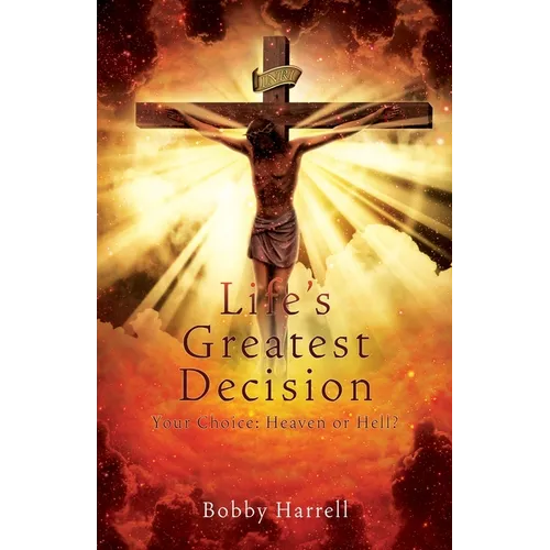 Life's Greatest Decision: Your Choice: Heaven or Hell?