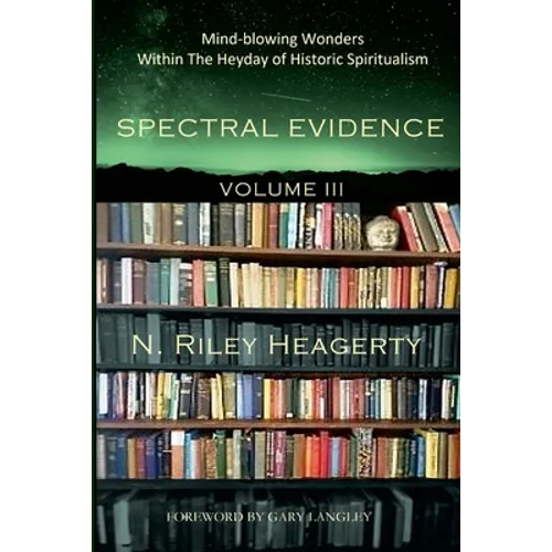 Spectral Evidence Volume III: The Continuing Records of Wonders Within the Heyday of Historic Spiritualism