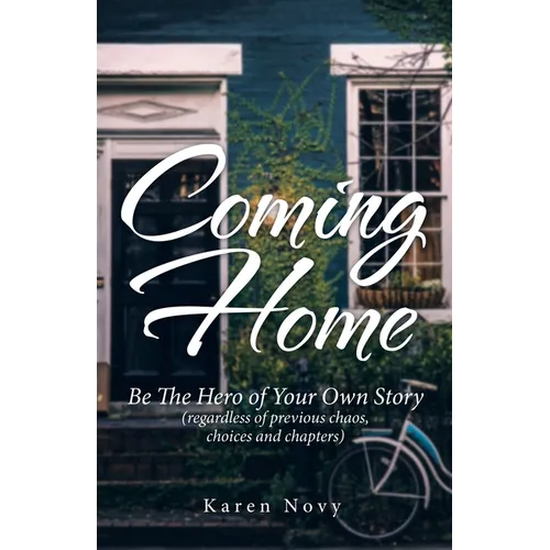 Coming Home: Be the Hero of Your Own Story (Regardless of Previous Chaos, Choices and Chapters)