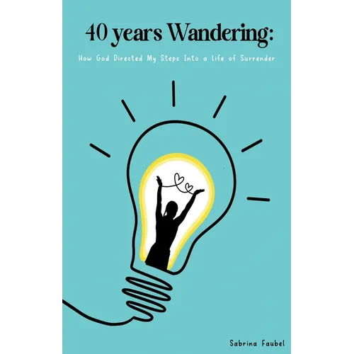 40 Years Wandering: How God Directed My Steps Into a Life of Surrender