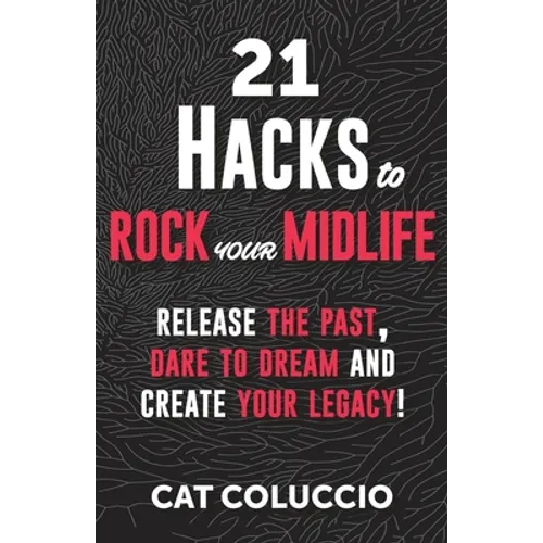 21 Hacks to Rock Your Midlife: Release the Past, Dare to Dream and Create your Legacy!