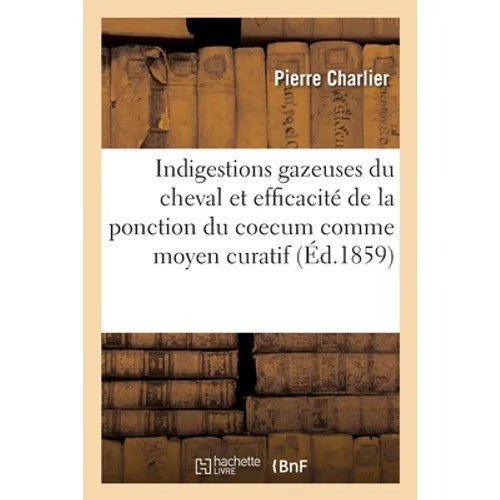 Des indigestions gazeuses du cheval et de l'efficacité de la ponction du coecum comme moyen curatif: Mémoire, Société impériale et centrale d'agricult