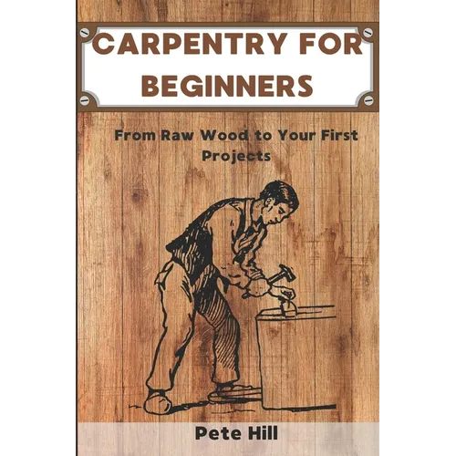 Carpentry for Beginners: From Raw Wood to Your First Projects