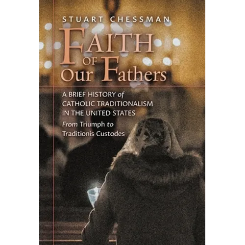 Faith of Our Fathers: A Brief History of Catholic Traditionalism in the United States, from Triumph to Traditionis Custodes