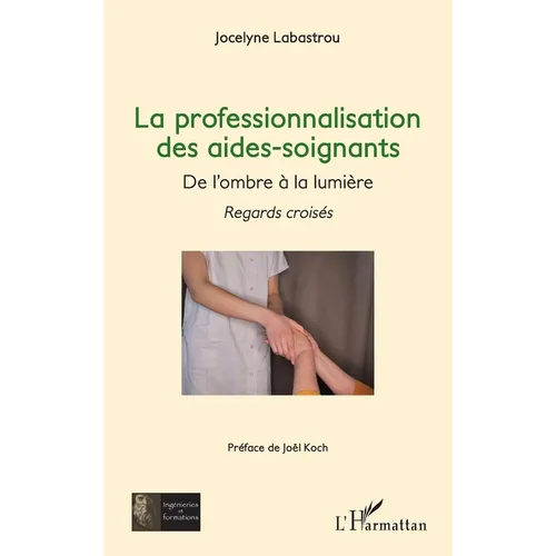 La professionnalisation des aides-soignants,: De l'ombre à la lumière - Regards croisés