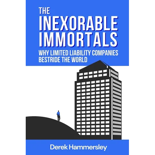 The Inexorable Immortals: Why Limited Liability Companies Bestride the World