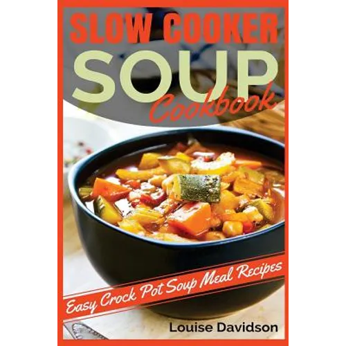 Slow Cooker Soup Cookbook: Easy Crock Pot Soup Meal Recipes