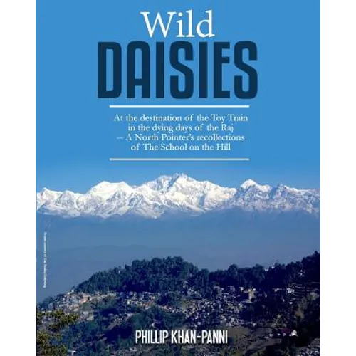 Wild Daisies: At the destination of the Toy Train in the dying days of the Raj -- A North Pointer's recollections of The School on the Hill