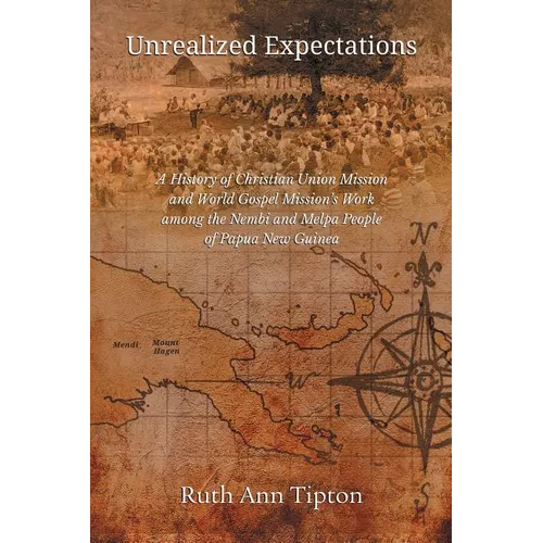 Unrealized Expectations: A History of Christian Union Mission and World Gospel Mission's Work Among the Nembi and Melpa People of Papua New Guinea