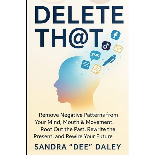 Delete Th@t: REMOVE Negative Patterns from Your Mind, Mouth & Movement. ROOT-OUT The Past, REWRITE The Present and REWIRE Your Future