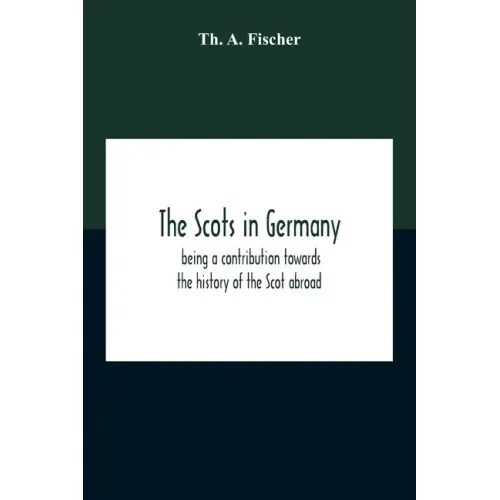 The Scots In Germany: Being A Contribution Towards The History Of The Scot Abroad