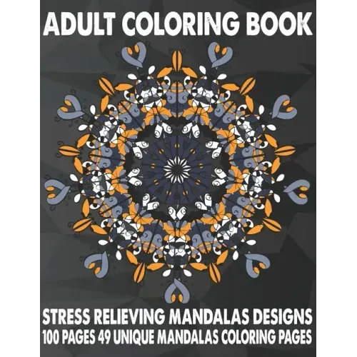 Adult Coloring Book Stress Relieving Mandalas Designs 100 Pages 49 Unique Mandalas Coloring Pages: An Adult Coloring Book with 49 Detailed Mandalas fo