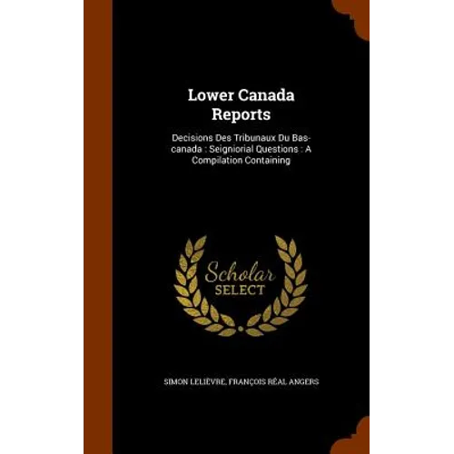 Lower Canada Reports: Decisions Des Tribunaux Du Bas-canada: Seigniorial Questions: A Compilation Containing