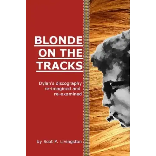 Blonde On The Tracks: Dylan's Discography re-imagined and re-examined