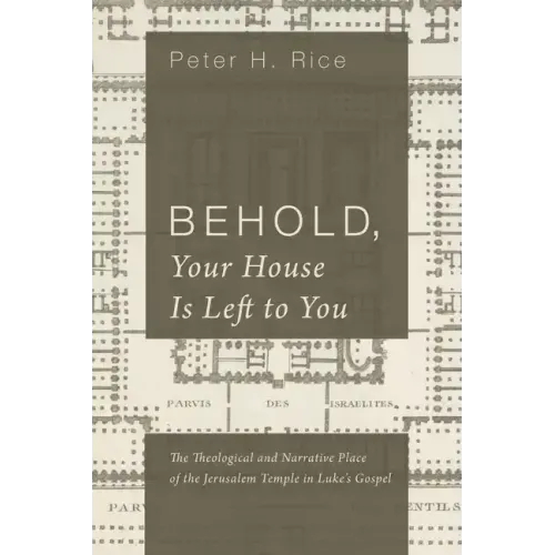 Behold, Your House Is Left to You: The Theological and Narrative Place of the Jerusalem Temple in Luke's Gospel