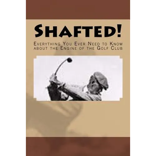 Shafted! Everything You Ever Need to Know about the Engine of the Golf Club