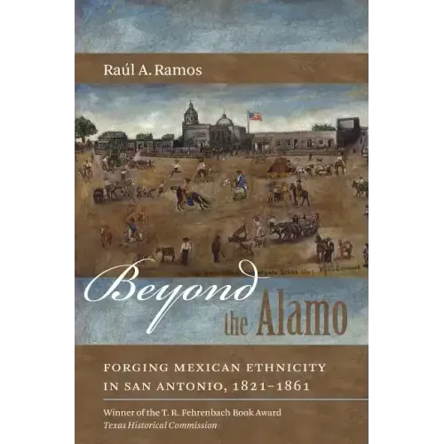 Beyond the Alamo: Forging Mexican Ethnicity in San Antonio, 1821-1861