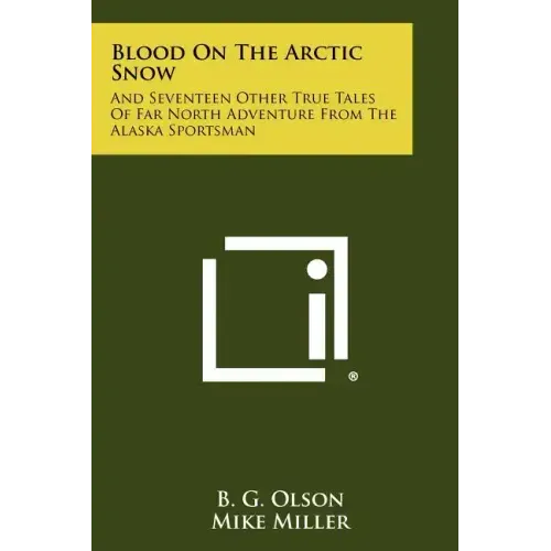 Blood On The Arctic Snow: And Seventeen Other True Tales Of Far North Adventure From The Alaska Sportsman