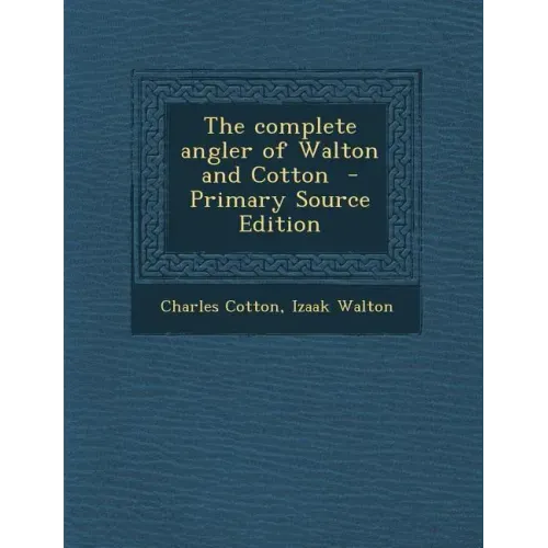The Complete Angler of Walton and Cotton - Primary Source Edition