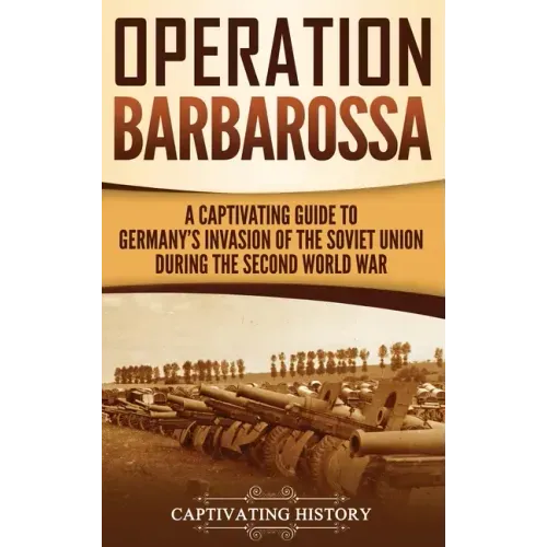 Operation Barbarossa: A Captivating Guide to the Opening Months of the War between Hitler and the Soviet Union in 1941-45