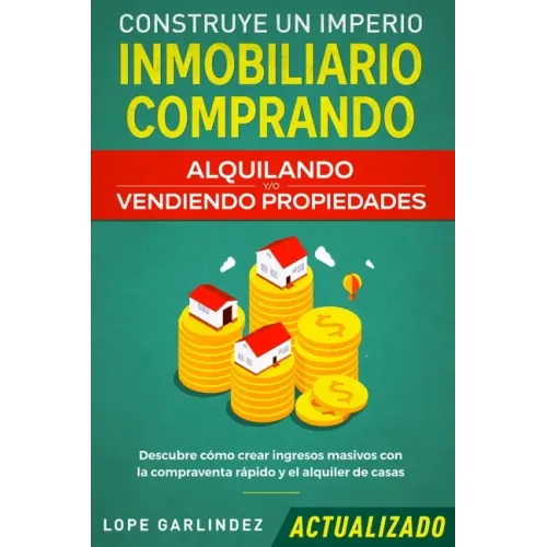 Construye un imperio inmobiliario comprando, alquilando y/o vendiendo propiedades (actualizado): Descubre cómo crear ingresos masivos con la compraven