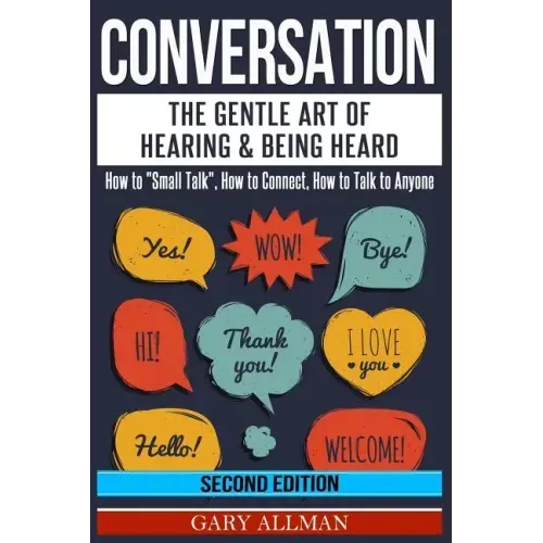 Conversation: The Gentle Art Of Hearing & Being Heard - How To "Small Talk", How To Connect, How To Talk To Anyone