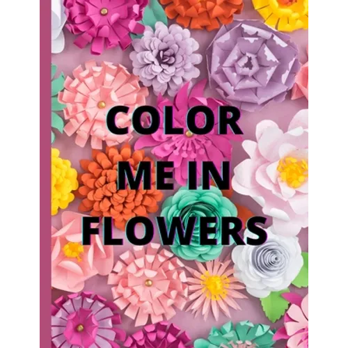 Color Me in Flowers: Coloring Book, Flower Lovers, Floral Favorites, Art, Picture Painting