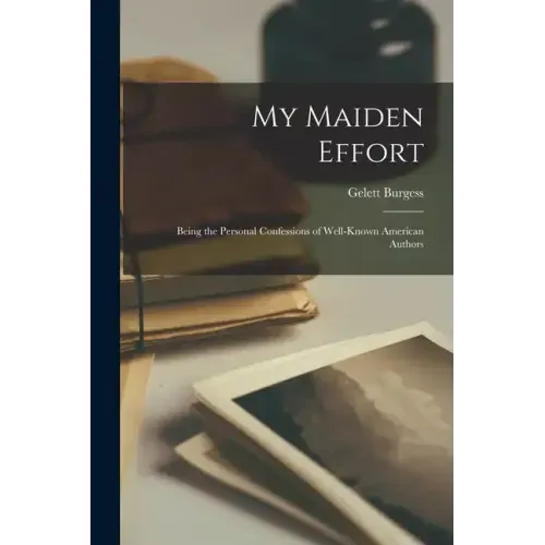 My Maiden Effort: Being the Personal Confessions of Well-Known American Authors