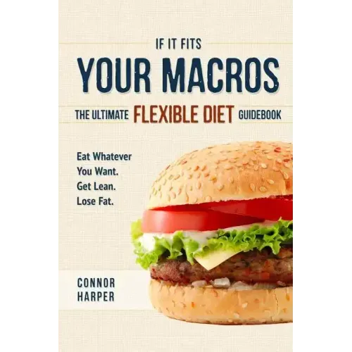 If It Fits Your Macros: The Ultimate Flexible Diet Guidebook: Eat Whatever You Want. Get Lean. Lose Fat.