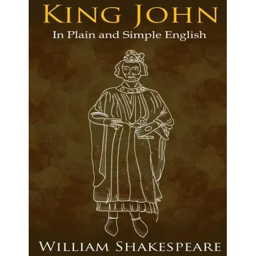 King John In Plain and Simple English: (A Modern Translation and the Original Version)