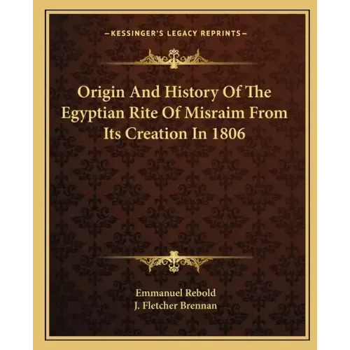 Origin And History Of The Egyptian Rite Of Misraim From Its Creation In 1806