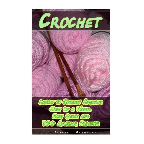 Crochet: Learn to Crochet Afghans Just In a Week. Easy Guide and 70+ Amazing Projects: (Book Crochet, Crochet Books Patterns)