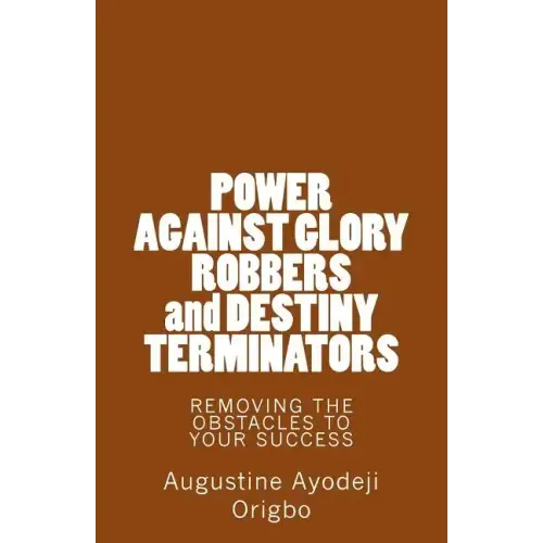 POWER AGAINST GLORY ROBBERS and DESTINY TERMINATORS: REMOVING THE OBSTACLES To YOUR SUCCESS