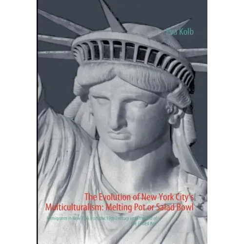 The Evolution of New York City's Multiculturalism: Melting Pot or Salad Bowl: Immigrants in New York from the 19th Century until the End of the Gilded