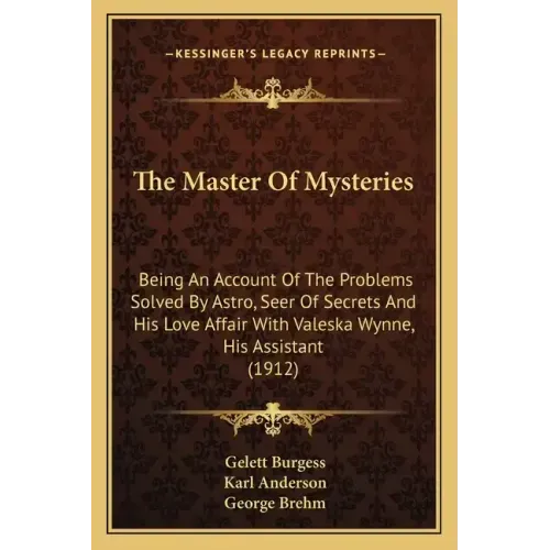 The Master Of Mysteries: Being An Account Of The Problems Solved By Astro, Seer Of Secrets And His Love Affair With Valeska Wynne, His Assistant (1912