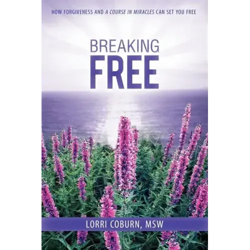 Breaking Free: How Forgiveness and a Course in Miracles Can Set You Free
