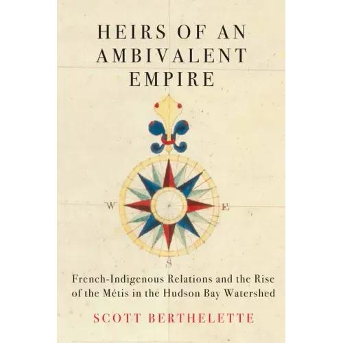 Heirs of an Ambivalent Empire: French-Indigenous Relations and the Rise of the Métis in the Hudson Bay Watershed