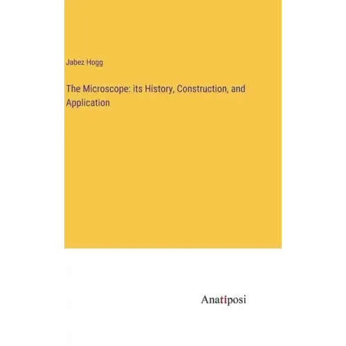 The Microscope: its History, Construction, and Application