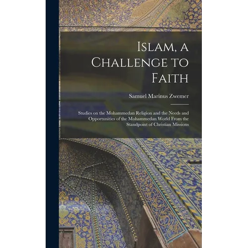 Islam, a Challenge to Faith: Studies on the Mohammedan Religion and the Needs and Opportunities of the Mohammedan World From the Standpoint of Chri