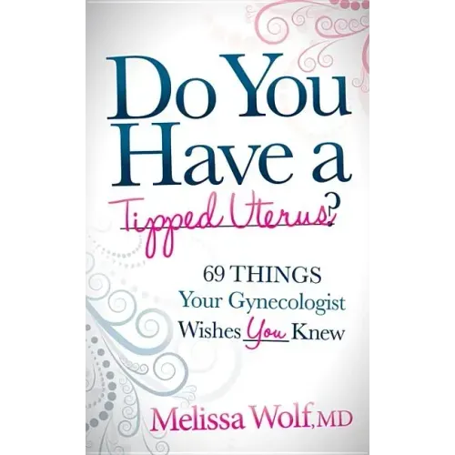 Do You Have a Tipped Uterus?: 69 Things Your Gynecologist Wishes You Knew