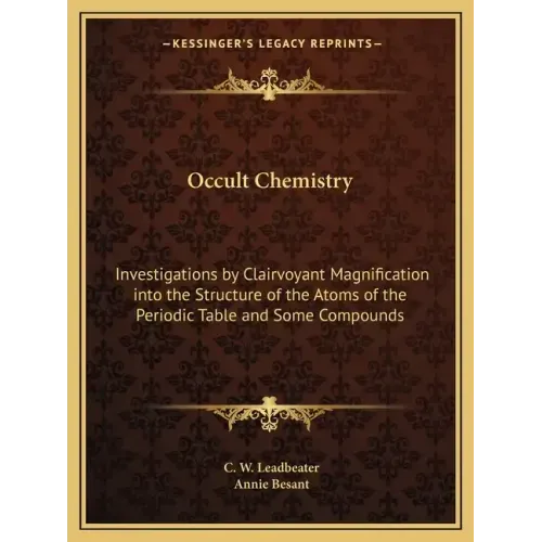 Occult Chemistry: Investigations by Clairvoyant Magnification Into the Structure of the Atoms of the Periodic Table and Some Compounds