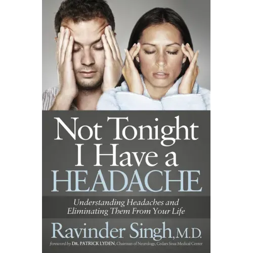 Not Tonight I Have a Headache: Understanding Headache and Eliminating It from Your Life