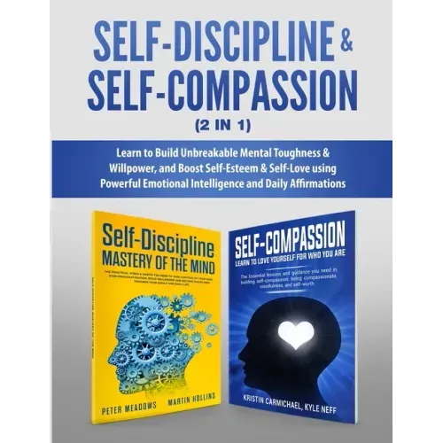 Self-Discipline & Self-Compassion (2 in 1): Learn to Build Unbreakable Mental Toughness & Willpower, and Boost Self-Esteem & Self-Love using Powerful