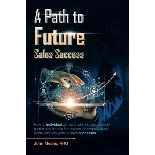 A Path to Future Sales Success: How an Individual with Zero Sales Experience Freely Shares How He Rose from Novice to Company Sales Leader with Forty