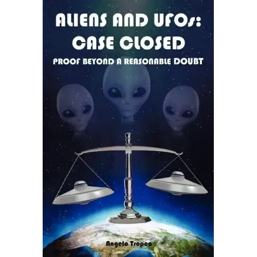 Aliens and UFOs: Case Closed Proof Beyond A Reasonable Doubt