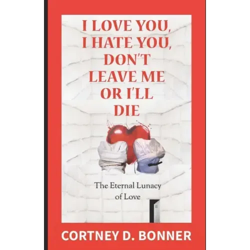 I Love You, I Hate You, Don't Leave Me or I'll Die!: The Eternal Lunacy of Love and The Impossibility of Defining It