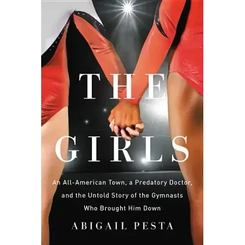 The Girls: An All-American Town, a Predatory Doctor, and the Untold Story of the Gymnasts Who Brought Him Down