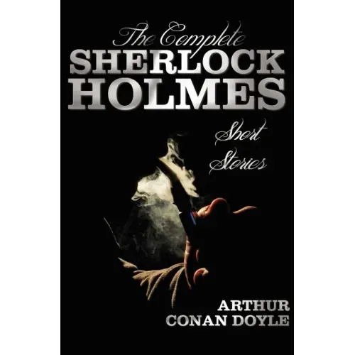 The Complete Sherlock Holmes Short Stories - Unabridged - The Adventures of Sherlock Holmes, the Memoirs of Sherlock Holmes, the Return of Sherlock Ho