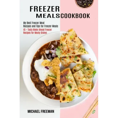 Freezer Meals Cookbook: 45 + Tasty Make Ahead Freezer Recipes for Meaty Dishes (My Best Freezer Meal Recipes and Tips for Freezer Meals)